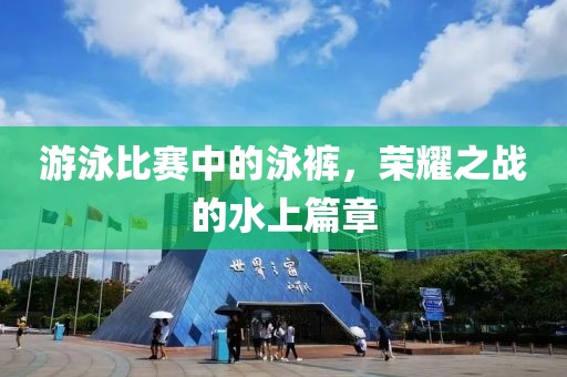 游泳比赛中的泳裤，荣耀之战的水上篇章