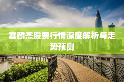 嘉麟杰股票行情深度解析与走势预测