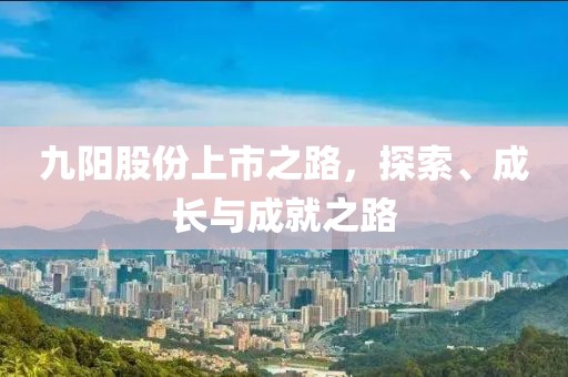 九阳股份上市之路，探索、成长与成就之路