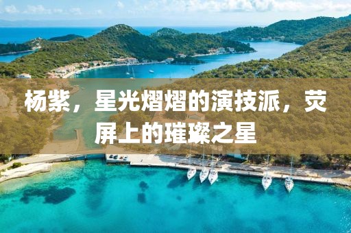 杨紫，星光熠熠的演技派，荧屏上的璀璨之星