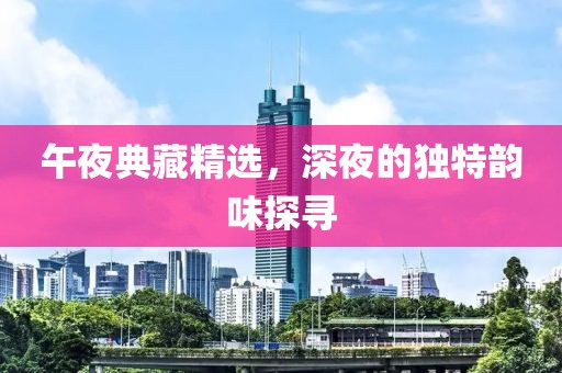 午夜典藏精选，深夜的独特韵味探寻