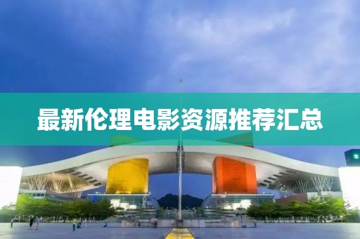 最新伦理电影资源推荐汇总