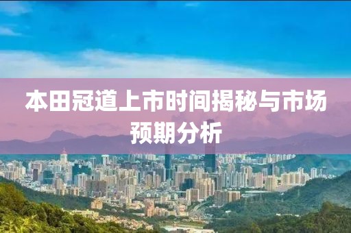本田冠道上市时间揭秘与市场预期分析