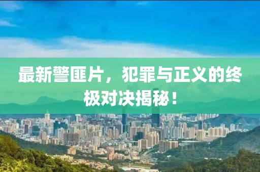 最新警匪片，犯罪与正义的终极对决揭秘！