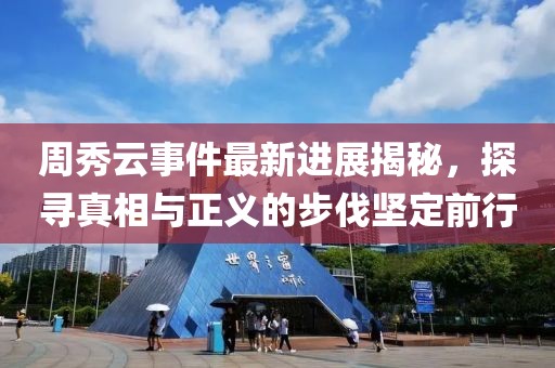 周秀云事件最新进展揭秘，探寻真相与正义的步伐坚定前行