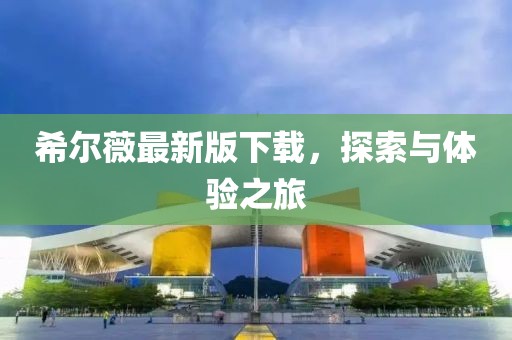 希尔薇最新版下载，探索与体验之旅