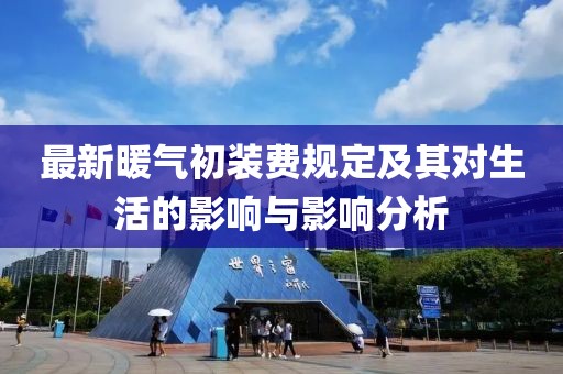 最新暖气初装费规定及其对生活的影响与影响分析