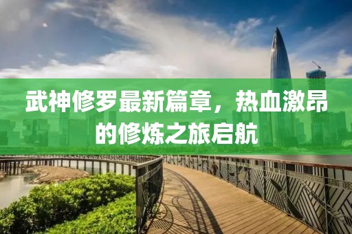 武神修罗最新篇章，热血激昂的修炼之旅启航