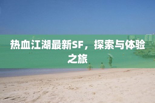 热血江湖最新SF，探索与体验之旅