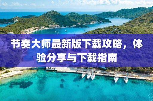 节奏大师最新版下载攻略，体验分享与下载指南