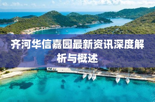 齐河华信嘉园最新资讯深度解析与概述