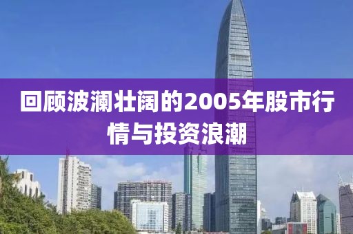 回顾波澜壮阔的2005年股市行情与投资浪潮