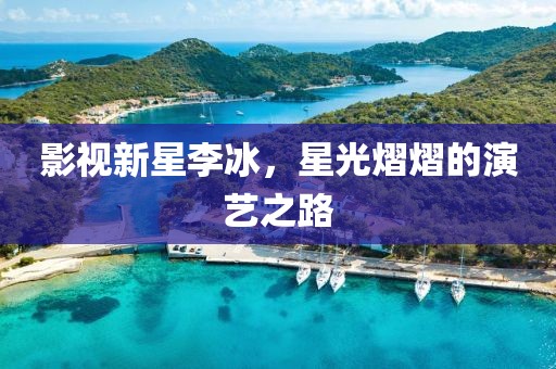 影视新星李冰，星光熠熠的演艺之路