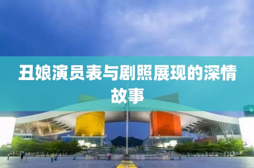 丑娘演员表与剧照展现的深情故事