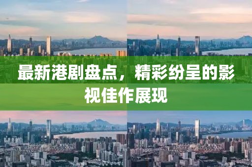 最新港剧盘点，精彩纷呈的影视佳作展现