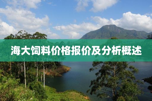 海大饲料价格报价及分析概述