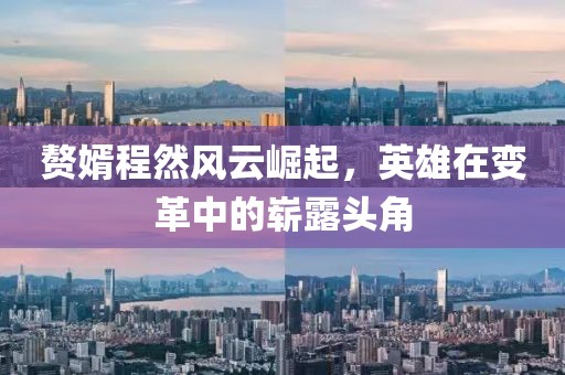 赘婿程然风云崛起，英雄在变革中的崭露头角