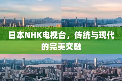 日本NHK电视台，传统与现代的完美交融