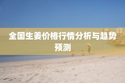 全国生姜价格行情分析与趋势预测