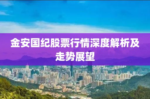 金安国纪股票行情深度解析及走势展望