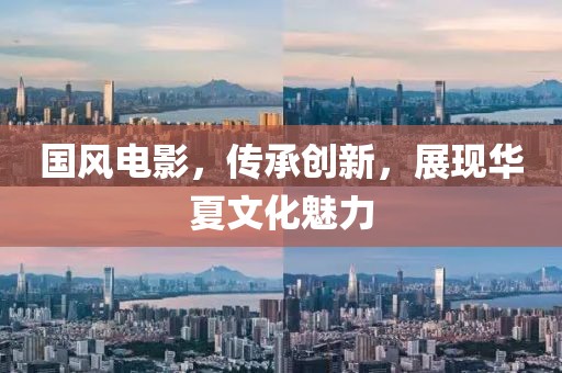 国风电影，传承创新，展现华夏文化魅力
