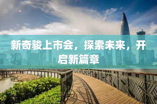 新奇骏上市会，探索未来，开启新篇章