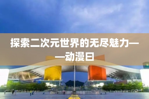 探索二次元世界的无尽魅力——动漫曰