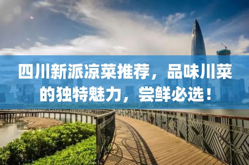 四川新派凉菜推荐，品味川菜的独特魅力，尝鲜必选！