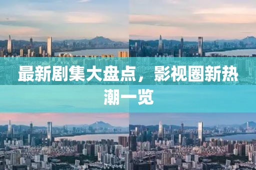 最新剧集大盘点，影视圈新热潮一览
