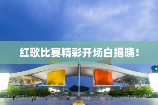 红歌比赛精彩开场白揭晓！