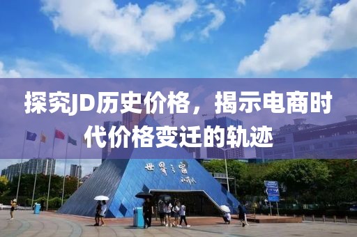 探究JD历史价格，揭示电商时代价格变迁的轨迹