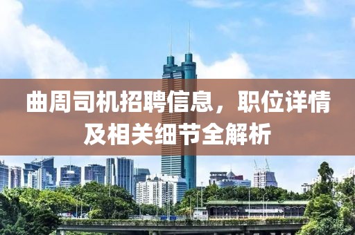曲周司机招聘信息，职位详情及相关细节全解析
