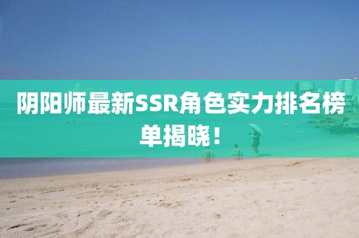 阴阳师最新SSR角色实力排名榜单揭晓！