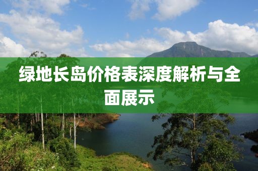 绿地长岛价格表深度解析与全面展示