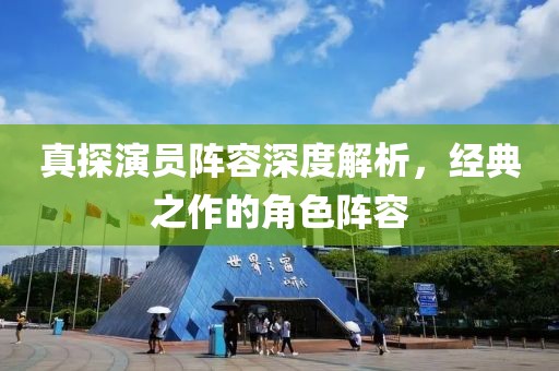 真探演员阵容深度解析，经典之作的角色阵容