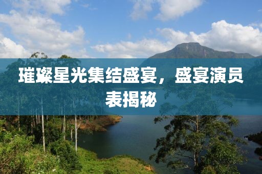 璀璨星光集结盛宴，盛宴演员表揭秘