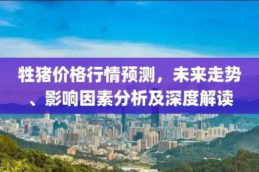 牲猪价格行情预测，未来走势、影响因素分析及深度解读