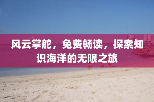 风云掌舵，免费畅读，探索知识海洋的无限之旅