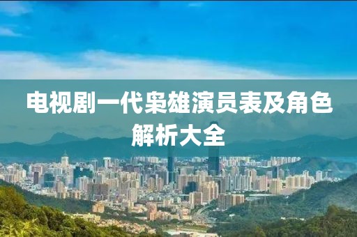 电视剧一代枭雄演员表及角色解析大全