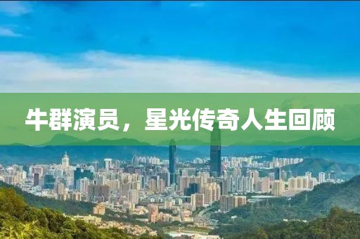 牛群演员，星光传奇人生回顾