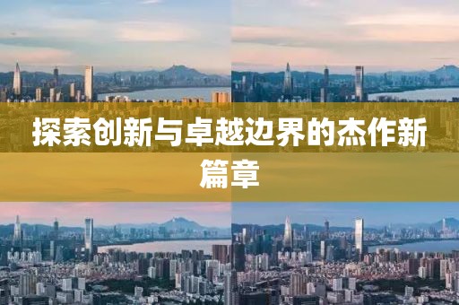 探索创新与卓越边界的杰作新篇章