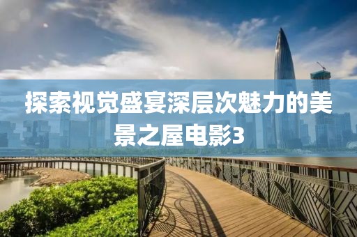 探索视觉盛宴深层次魅力的美景之屋电影3