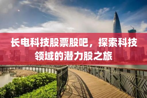 长电科技股票股吧，探索科技领域的潜力股之旅