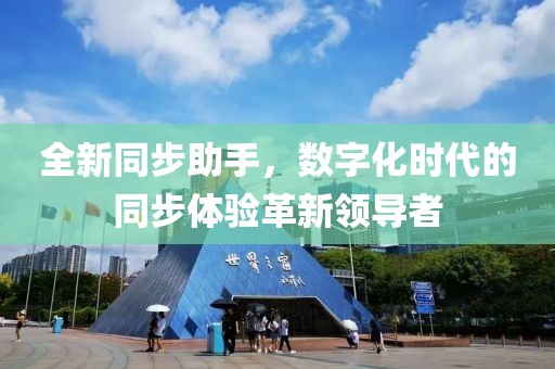 全新同步助手，数字化时代的同步体验革新领导者