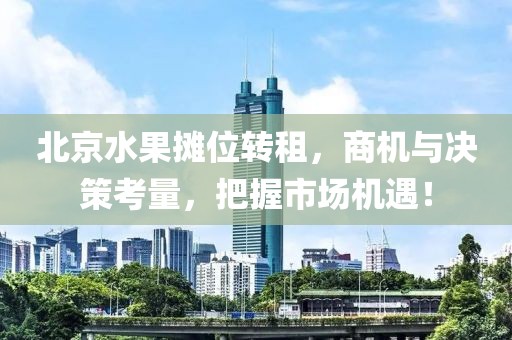 北京水果摊位转租，商机与决策考量，把握市场机遇！