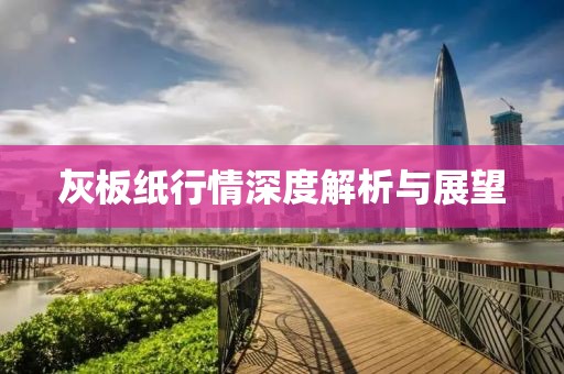 灰板纸行情深度解析与展望