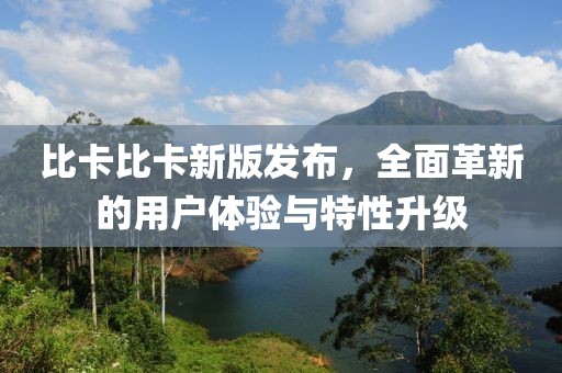 比卡比卡新版发布，全面革新的用户体验与特性升级