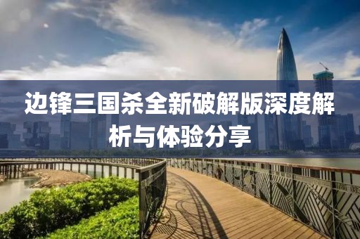 边锋三国杀全新破解版深度解析与体验分享