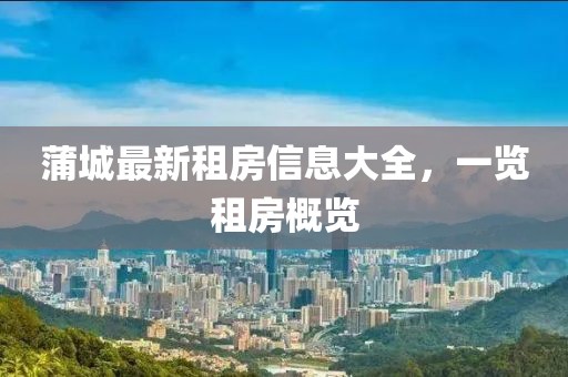 蒲城最新租房信息大全，一览租房概览