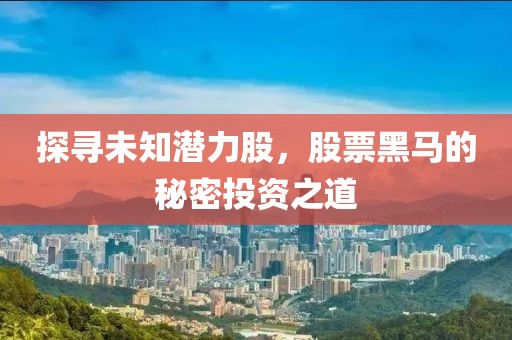 探寻未知潜力股，股票黑马的秘密投资之道